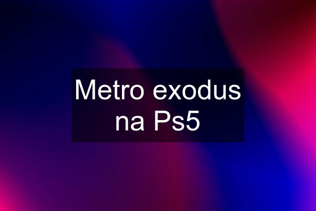 Metro exodus na Ps5