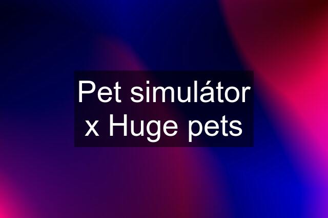 Pet simulátor x Huge pets