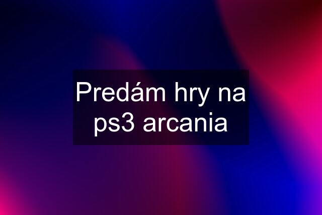 Predám hry na ps3 arcania