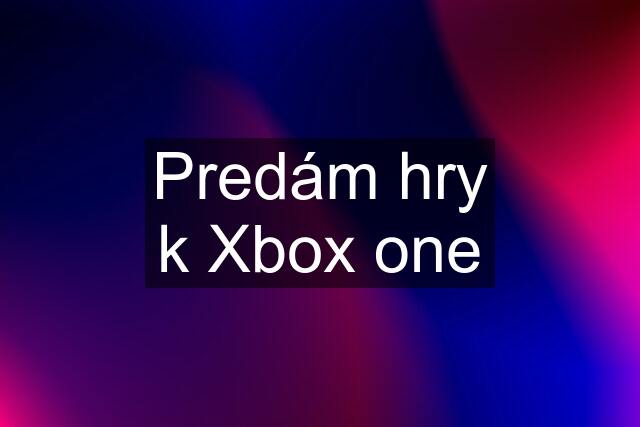 Predám hry k Xbox one