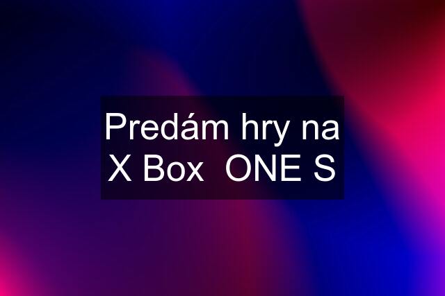 Predám hry na X Box  ONE S