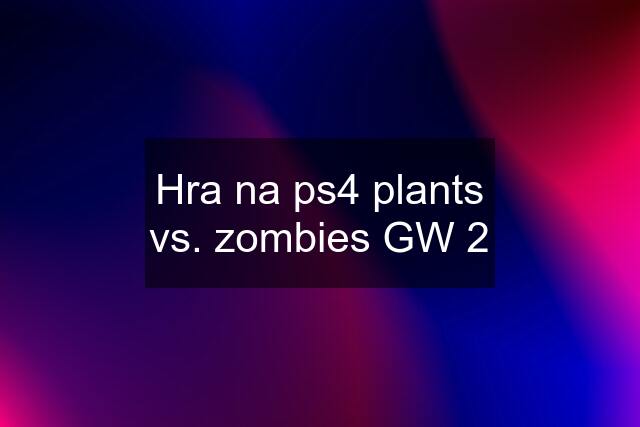 Hra na ps4 plants vs. zombies GW 2