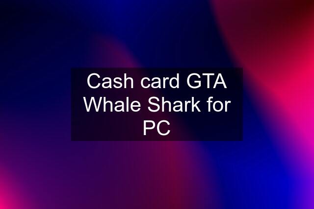 Cash card GTA Whale Shark for PC