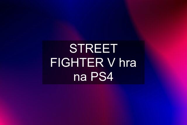 STREET FIGHTER V hra na PS4