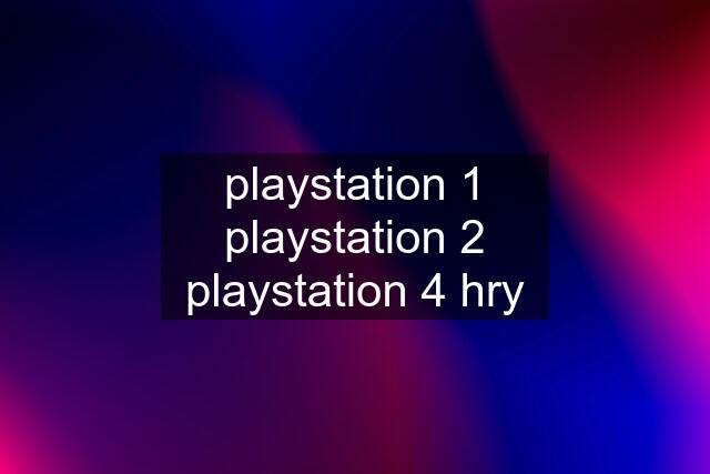 playstation 1 playstation 2 playstation 4 hry