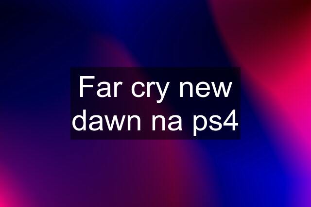 Far cry new dawn na ps4