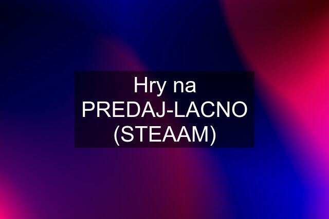 Hry na PREDAJ-LACNO (STEAAM)