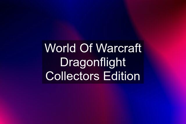 World Of Warcraft Dragonflight Collectors Edition