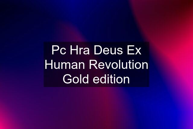 Pc Hra Deus Ex Human Revolution Gold edition