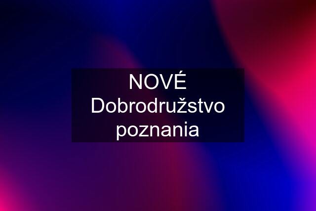 NOVÉ Dobrodružstvo poznania