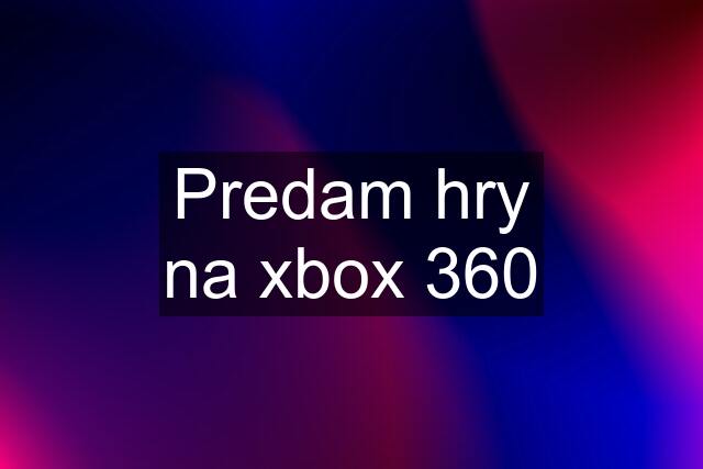 Predam hry na xbox 360