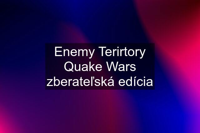 Enemy Terirtory Quake Wars zberateľská edícia