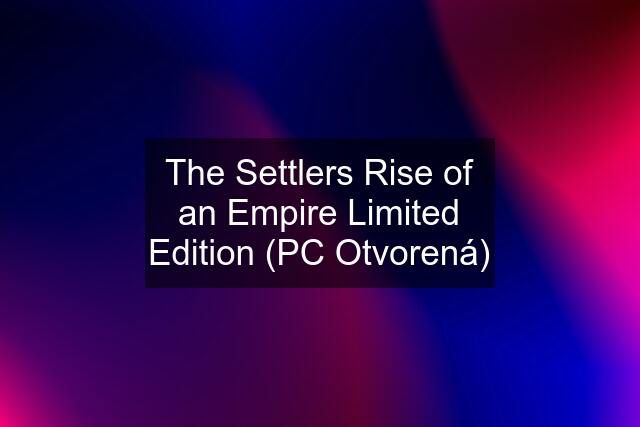 The Settlers Rise of an Empire Limited Edition (PC Otvorená)