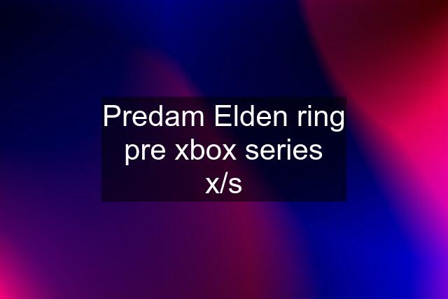 Predam Elden ring pre xbox series x/s