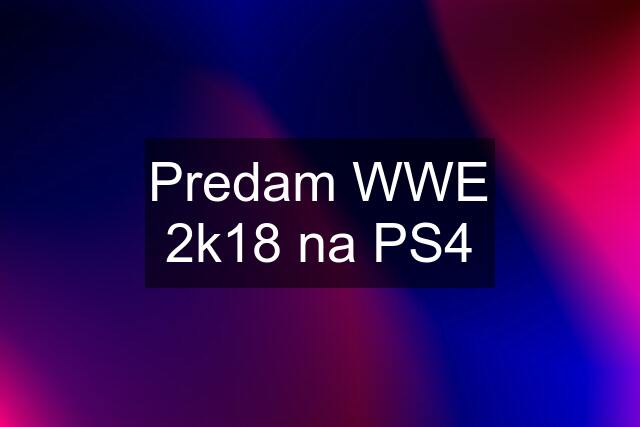 Predam WWE 2k18 na PS4