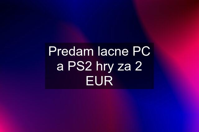 Predam lacne PC a PS2 hry za 2 EUR