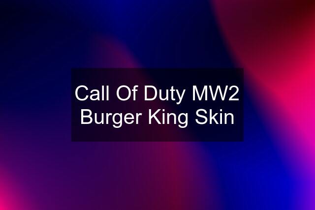 Call Of Duty MW2 Burger King Skin