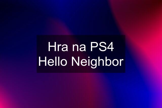 Hra na PS4 Hello Neighbor