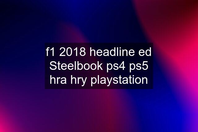 f1 2018 headline ed Steelbook ps4 ps5 hra hry playstation