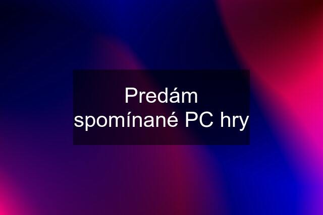 Predám spomínané PC hry