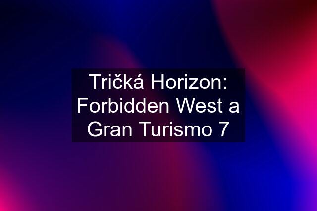 Tričká Horizon: Forbidden West a Gran Turismo 7