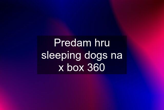 Predam hru sleeping dogs na x box 360