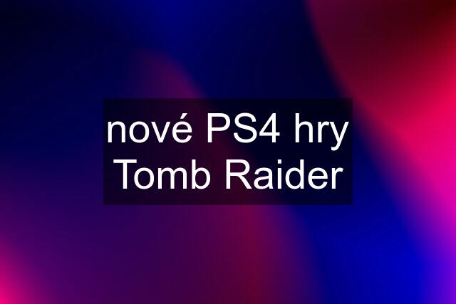 nové PS4 hry Tomb Raider