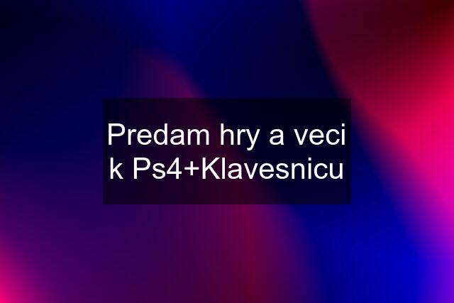 Predam hry a veci k Ps4+Klavesnicu