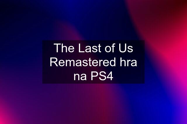 The Last of Us Remastered hra na PS4