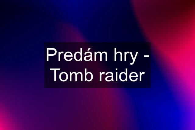 Predám hry - Tomb raider