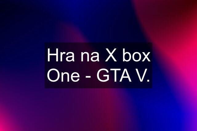 Hra na X box One - GTA V.