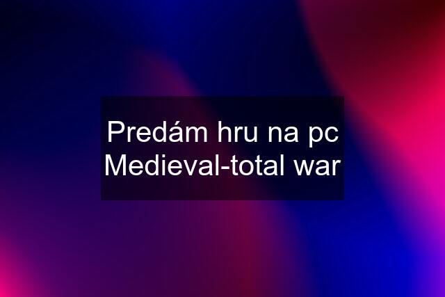 Predám hru na pc Medieval-total war