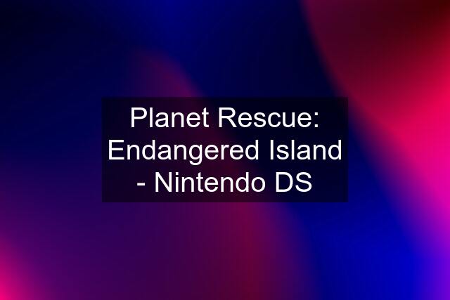 Planet Rescue: Endangered Island - Nintendo DS