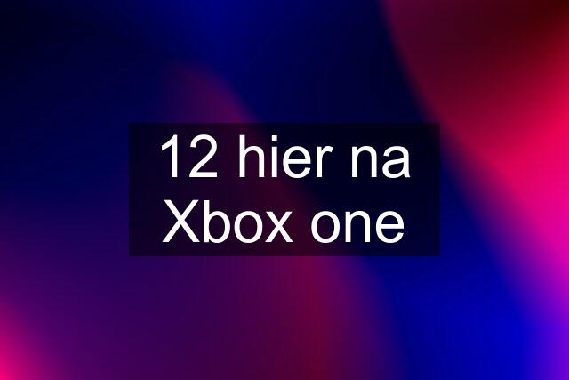 12 hier na Xbox one