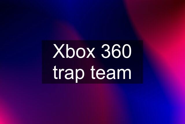 Xbox 360 trap team