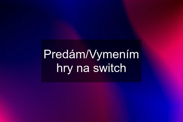 Predám/Vymením hry na switch