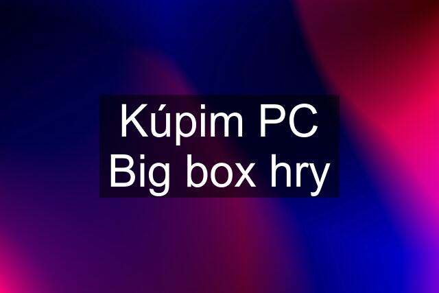 Kúpim PC Big box hry