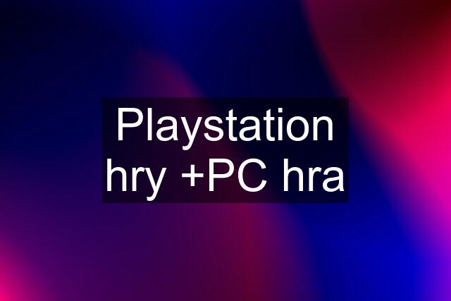 Playstation hry +PC hra