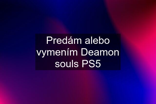 Predám alebo vymením Deamon souls PS5