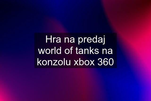 Hra na predaj world of tanks na konzolu xbox 360