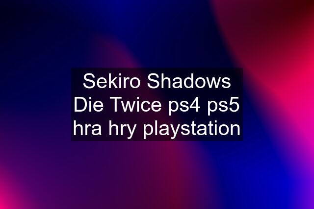 Sekiro Shadows Die Twice ps4 ps5 hra hry playstation