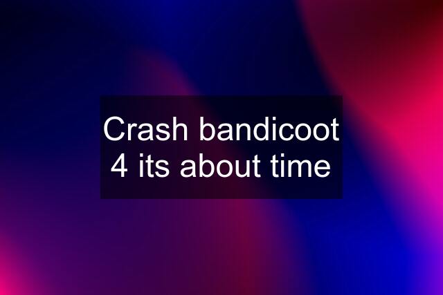 Crash bandicoot 4 its about time