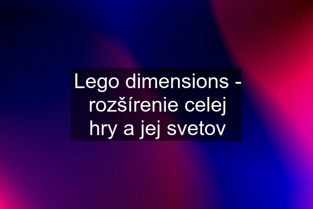Lego dimensions - rozšírenie celej hry a jej svetov