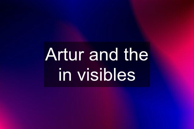 Artur and the in visibles