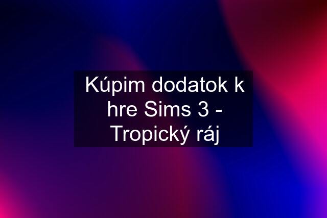 Kúpim dodatok k hre Sims 3 - Tropický ráj