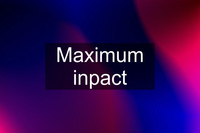 Maximum inpact