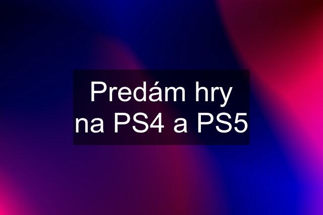 Predám hry na PS4 a PS5