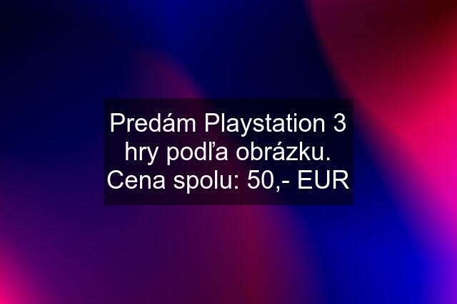 Predám Playstation 3 hry podľa obrázku. Cena spolu: 50,- EUR