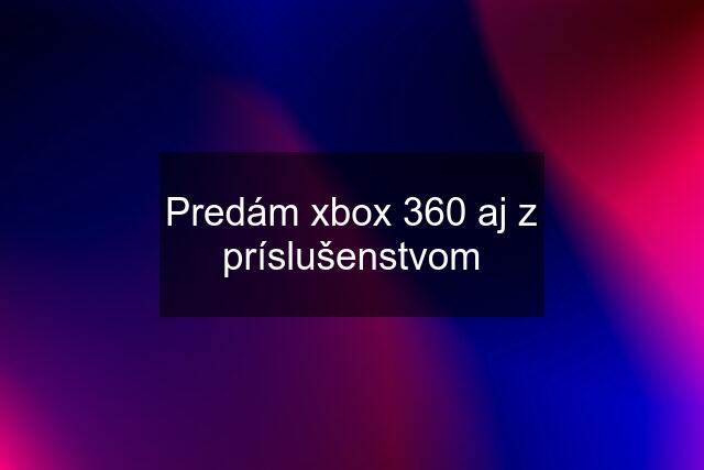 Predám xbox 360 aj z príslušenstvom