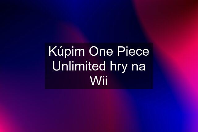 Kúpim One Piece Unlimited hry na Wii